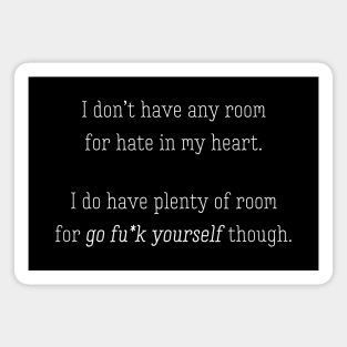 I don’t have any room for hate in my heart. I do have plenty of room for go fuck yourself though. Magnet